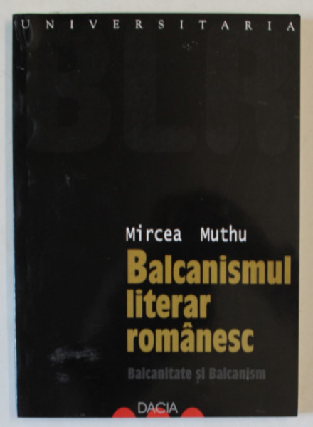 BALCANISMUL LITERAR ROMANESC , BALCANITATE SI BALCANISM de MIRCEA MUTHU , 2002