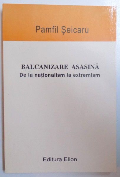 BALCANIZARE ASASINA - DE LA NATIONALISM LA EXTREMISM de PAMFIL SEICARU , 2004