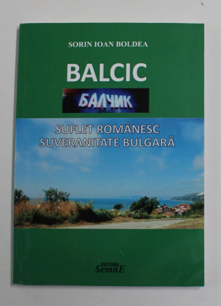 BALCIC , SUFLET ROMANESC , SUVERANITATE BULGARA de SORIN IOAN BOLDEA , 2017