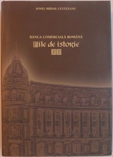 BANCA COMERCIALA ROMANA , FILE DE ISTORIE de IONEL MIHAIL CETATEANU , 2007