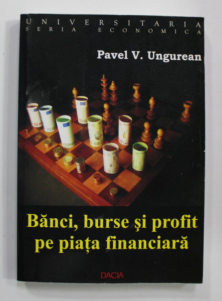BANCI , BURSE SI PROFIT PE PIATA FINANCIARA ( INSTITUTII SI FONDURI FINANCIARE ) de PAVEL V. UNGUREAN , 2007