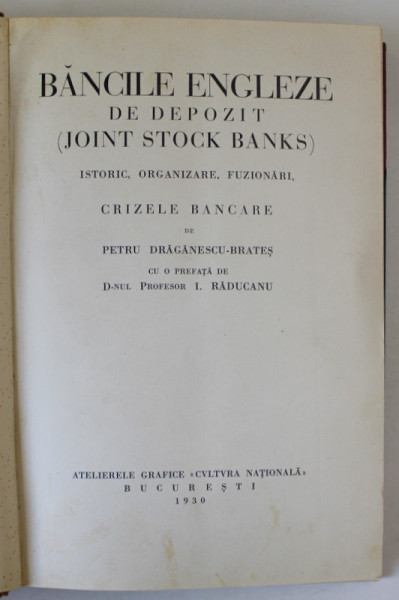 BANCILE ENGLEZE DE DEPOZIT ( JOINT STOCK BANKS ) , ISTORIC , ORGANIZARE , FUZIONARI , CRIZELE BANCARE de PETRU DRAGANESCU - BRATES , cu o prefata de I. RADUCANU , 1930