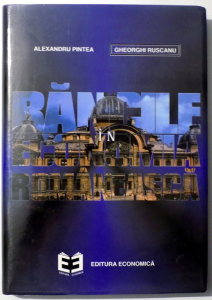 BANCILE IN ECONOMIA ROMANEASCA 1774-1995 de ALEXANDRU PINTEA GHEORGHI RUSCANU