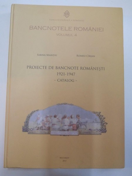 BANCNOTELE ROMANIEI , VOL. IV , PROIECTE DE BANCNOTE ROMANESTI (1921-1947) - CATALOG - de SABINA MARITIU , ROMEO CARJAN , 2012