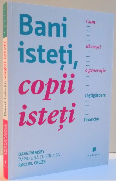 BANI ISTETI , COPII ISTETI , CUM SA CRESTI O GENERATIE CASTIGATOARE FINANCIAR de DAVE RAMSEY , RACHEL CRUZE , 2015