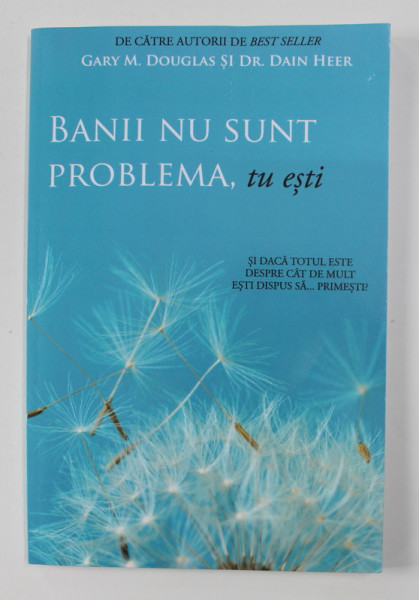 BANII NU SUNT PROBLEMA , TU ESTI de GARY M. DOUGLAS si DR. DAIN HEER , 2013