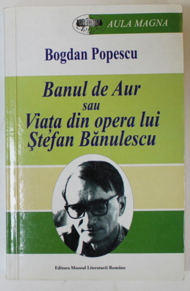 BANUL DE AUR SAU VIATA DIN OPERA LUI STEFAN BANULESCU de BOGDAN POPESCU  , 2010 , DEDICATIE *