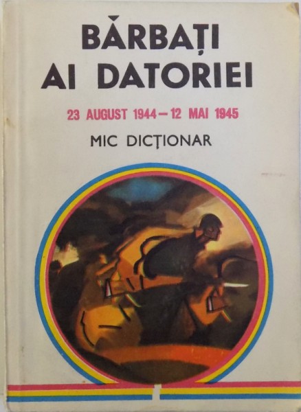 BARBATI AI DATORIEI , 23  AUGUST 1944 -  12 MAI 1945 de LEONIDA LOGHIN..CONSTANTIN UCRAIN , 1985