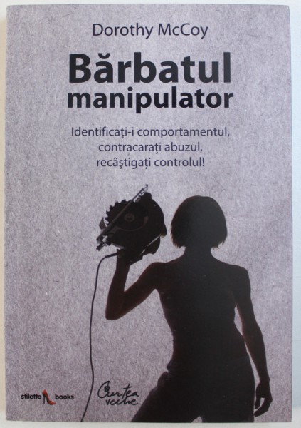 BARBATUL MANIPULATOR  - IDENTIFICATI - I COMPORTAMENTUL , CONTRACARATI ABUZUL , RECASTIGATI CONTROLUL ! de DOROTHY MCCOY , 2010