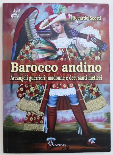 BAROCCO ANDINO - ARCANGELI GUERRIERI, MADONNE E DEE, SANTI METICCI de RICCARDO SCOTTI, 2009