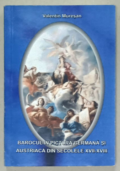 BAROCUL IN PICTURA GERMANA SI AUSTRIACA DIN SECOLELE XVII - XVIII de VALENTIN MURESAN , 2006