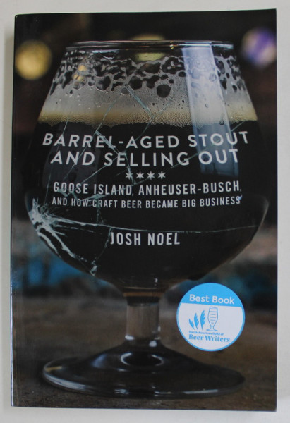 BARREL - AGED STOUT AND SELLING OUT - GOOSE ISLAND , ANHEUSER - BUSCH , AND HOW CRAFT BEER BECME BIG BUSINESS bY JOSH NOEL , 2018