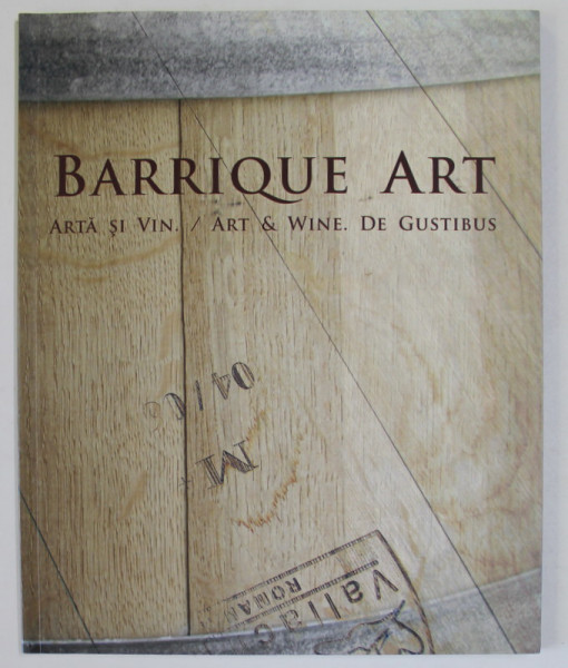 BARRIQUE ART , ARTA SI VIN , ART and WINE . DE GUSTIBUS , CATALOG DE EXPOZITIE COLECTIVA , TIMISOARA , ANII '2000 , TEXT IN LIMBA ROMANA SI ENGLEZA