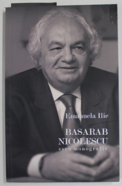 BASARAB NICOLESCU , ESEU MONOGRAFIC de EMANUELA ILIE , 2009 * MIC DEFECT COPERTA FATA