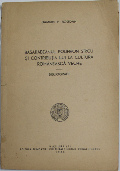 BASARABEANUL POLIHRON SIRCU SI CONTRIBUTIA LUI LA CULTURA ROMANEASCA VECHE - BIBLIOGRAFIE  de DAMIAN P. BOGDAN , 1942 , DEDICATIE *