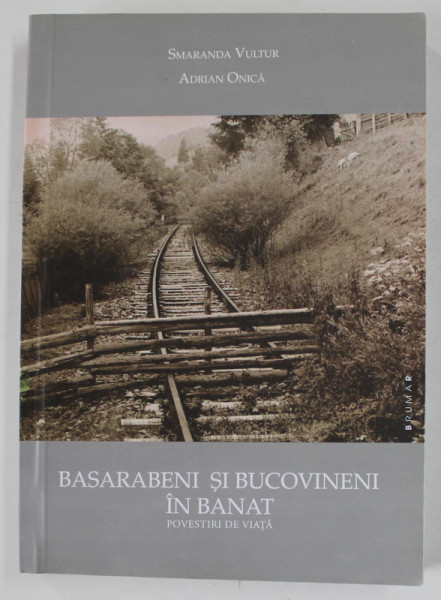 BASARABENI SI BUCOVINENI IN BANAT , POVESTIRI DE VIATA de SMARANDA VULTUR si ADRIAN ONICA , EDITIA A - II -A , 2011