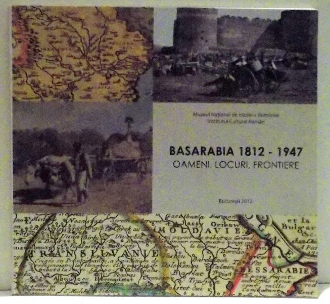 BASARABIA 1812-1947 OAMENI , LOCURI , FRONTIERE , 2012