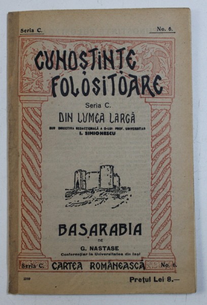 BASARABIA de G. NASTASE , COLECTIA " CUNOSTINTE FOLOSITOARE - DIN LUMEA LARGA ' , SERIA C , NR . 6 , 1939