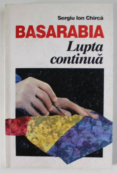 BASARABIA , LUPTA CONTINUA de SERGIU ION CHIRICA , ANII ' 90 , CONTINE DEDICATIA AUTORULUI *