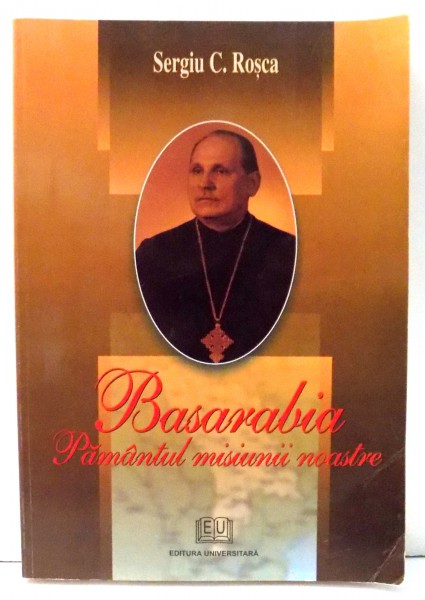 BASARABIA PAMANTUL MISIUNII NOASTRE de PR. SERGIU C. ROSCA , 2006