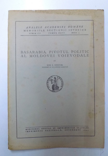 BASARABIA , PIVOTUL POLITIC AL MOLDOVEI VOIEVODALE de ION I. NISTOR ( ANALELE ACADEMIEI ROMANE - MEMORIILE SECTIUNII ISTORICE , SERIA III , TOMUL XXVI, MEM. 9 ) , 1944