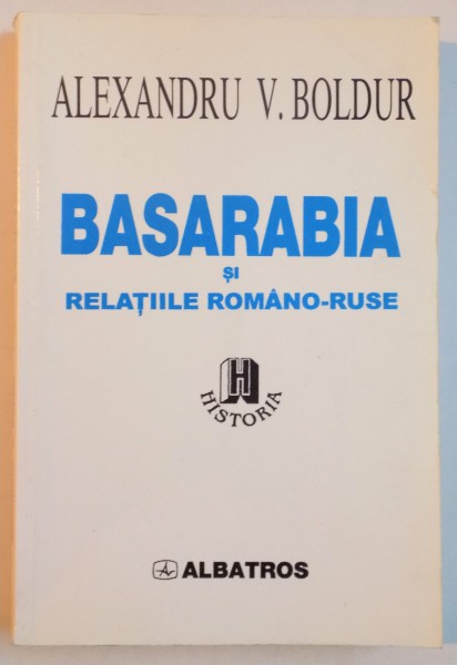 BASARABIA SI RELATIILE ROMANO-RUSE ( CHESTIUNEA BASARABIEI SI DREPTUL INTERNATIONAL ) de ALEXANDRU V. BOLDUR , 2000