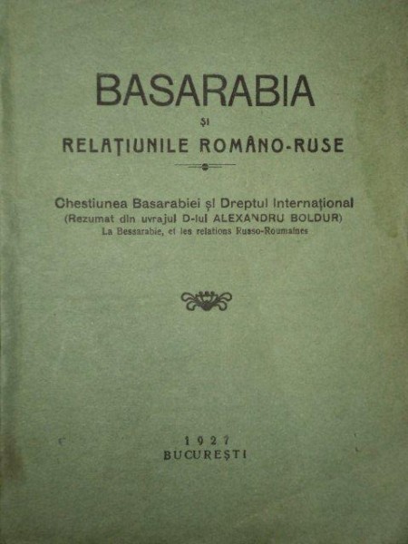 BASARABIA SI RELATIUNILE ROMANO-RUSE, CHESTIUNEA BASARABIEI SI DREPTUL INTERNATIONAL, BUC. 1927