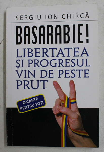 BASARABIE ! , LIBERTATEA SI PROGRESUL VIN DE PESTE PRUT de SERGIU ION CHIRCA , 2012