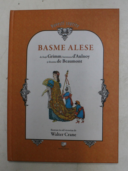 BASME ALESE de FRATII GRIMM , BARONEASA D 'AULNOY SI DOAMNA de  BEAUMONT , ilsutrate in stil victorian de WALTER CRANE , 2009