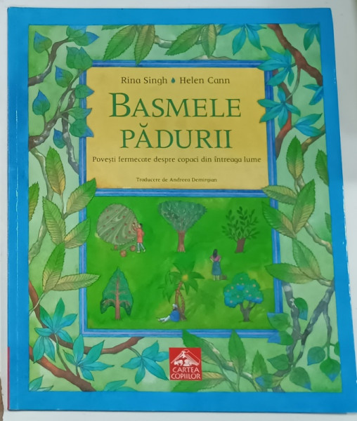 BASMELE PADURII , POVESTI FERMECATE DESPRE COPACI DIN INTREAGA LUME de RINA SINGH , ilustratii de HELEN CANN , 2010
