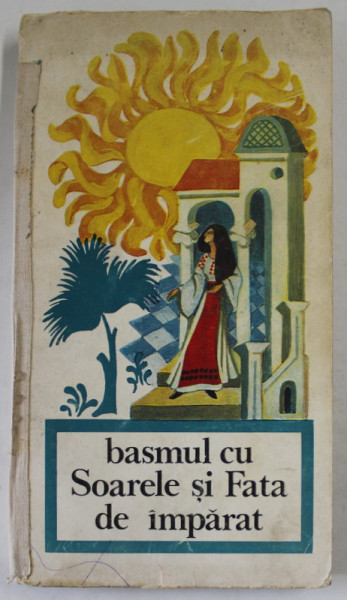 BASMUL CU SOARELE SI FATA DE IMPARAT de GHEORGHE VRABIE , POVESTI , SNOAVE SI LEGENDE ARGESENE , 1973 , PREZINTA URME DE UZURA , COTOR LIPIT CU SCOTCH