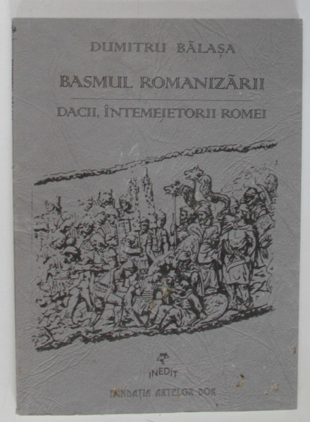 BASMUL ROMANIZARII , DACII , INTEMEIETORII ROMEI de DUMITRU BALASA , 1998