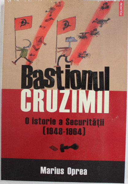 BASTIONUL CRUZIMII , O ISTORIE A SECURITATII (1948 - 1964) de MARIUS OPREA , 2008