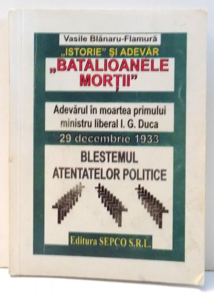 "BATALIOANELE MORTII" - ADEVARUL IN MOARTEA PRIMULUI MINISTRU LIBERAL I. G. DUCA de VASILE BLANARU-FLAMURA , 2001