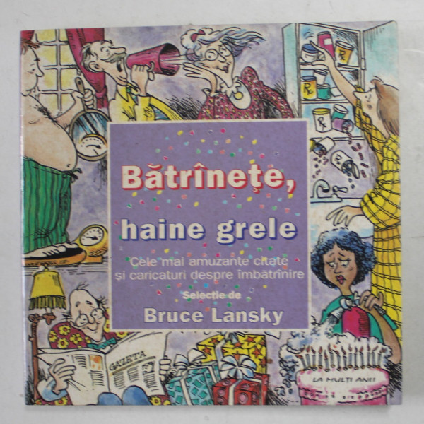 BATRANETE , HAINE GRELE - CELE MAI AMUZANTE CITATE SI CARICATURI DESPRE IMBATRANIRE , selectie de BRUCE LANSKY , 2004