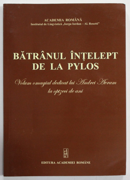BATRANUL INTELEPT DE LA PYLOS , VOLUM OMAGIAL DEDICAT LUI ANDREI AVRAM LA OPTZECI DE ANI , editie de STEFAN COLCERIU , 2012