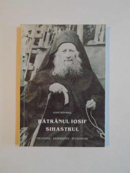 BATRANUL IOSIF SIHASTRUL , NEVOINTE , EXPERIENTE , INVATATURI de IOSIF MONAHUL , 1998