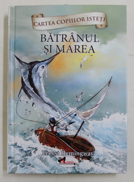 BATRANUL SI MAREA de ERNEST HEMINGWAY , text adaptat , ilustratii de AADIL KHAN , COLECTIA ' CARTEA COPIILOR ISTETI ' ,  2016