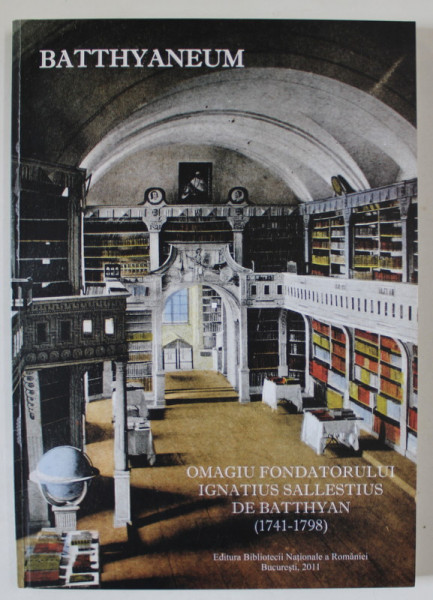 BATTHYANEUM , OMAGIU FONDATORULUI IGNATIUS SALLESTIUS DE BATTHYAN ( 1741 - 1798 ) , APARUTA 2011