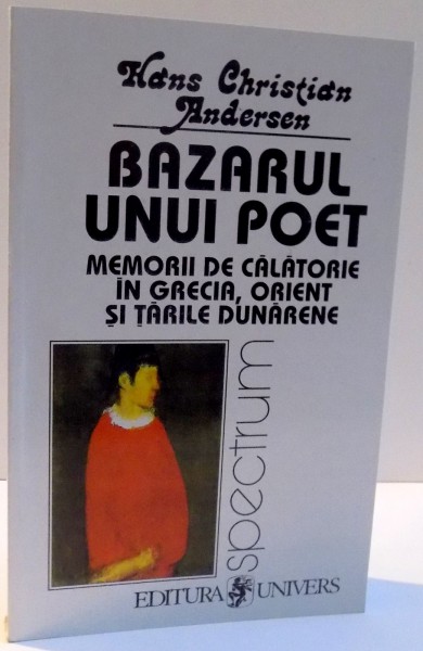BAZARUL UNUI POET , MEMORII DE CALATORIE IN GRECIA , ORIENT SI TARILE DUNARENE de HANS CHRISTIAN ANDERSEN , 2000