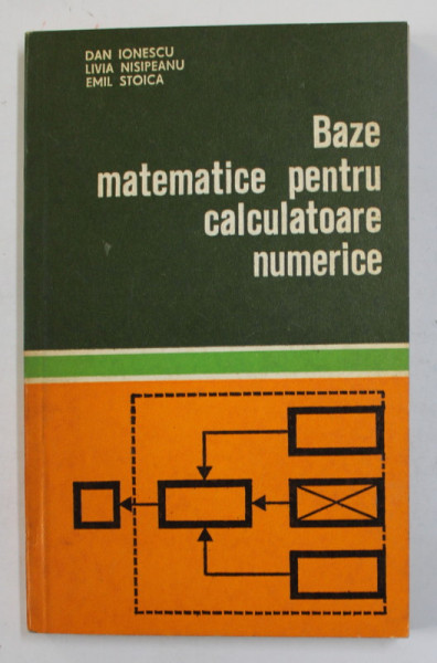 BAZE MATEMATICE PENTRU CALCULATOARE NUMERICE de DAN IONESCU ...EMIL STOICA , 1978