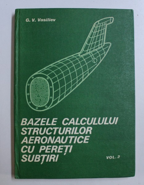 BAZELE CALCULULUI STRUCTURILOR AERONAUTICE CU PERETI SUBTIRI, VOLUMUL II de G. V. VASILIEV , 1988