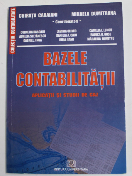 BAZELE CONTABILITATI - APLICATII SI STUDII DE CAZ , coordonatori CHIRATA CARAIANI si MIHAELA DUMITRANA , 2008