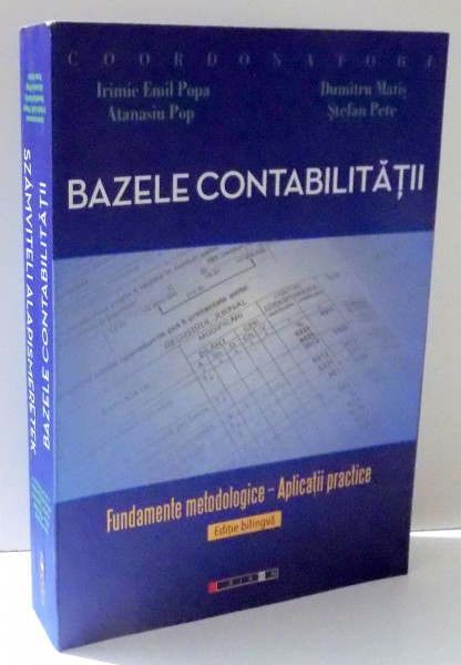BAZELE CONTABILITATII  - FUNDAMENTE METODOLOGICE - APLICATII PRACTICE ( EDITIE BILINGVA ROMANA - MAGHIARA ) de IRIMIE EMIL POPA.... STEFAN PETE , 2009