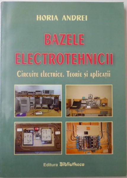 BAZELE ELECTROTEHNICII CIRCUITE ELECTRICE, TEORIE SI APLICATII de HORIA ANDREI , 2005