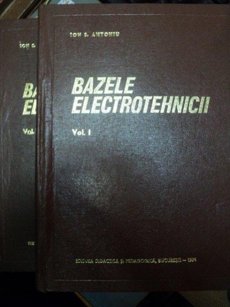 BAZELE ELECTROTEHNICII VOL. I - II de ION S. ANTONIU , Bucuresti 1974