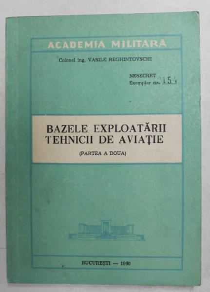 BAZELE EXPLOATARII TEHNCII DE AVIATIE - PARTEA A DOUA de COLONEL ING. VASILE REGHINTOVSCHI , 1990