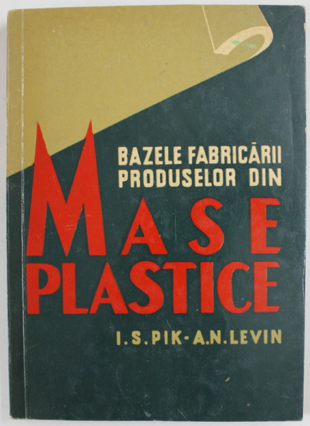 BAZELE FABRICARII PRODUSELOR DIN MASE PLASTICE de I.S. PIK si A.N. LEVIN , 1957