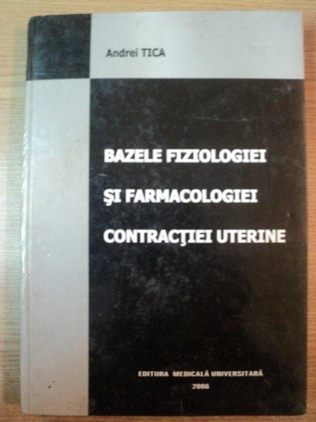 BAZELE FARMACOLOGIEI SI FARMACOLOGIEI CONTRACTIEI UTERINE de ANDREI TICA , 2006