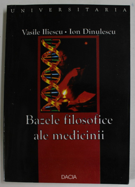 BAZELE FILOSOFICE ALE MEDICINII - O EPISTEMOLOGIE DE LA SAMANISM LA GENETICA de VASILE ILIESCU si ION DINULESCU , 2003